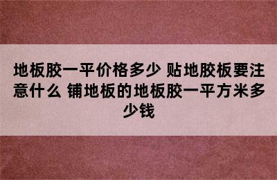 地板胶一平价格多少 贴地胶板要注意什么 铺地板的地板胶一平方米多少钱